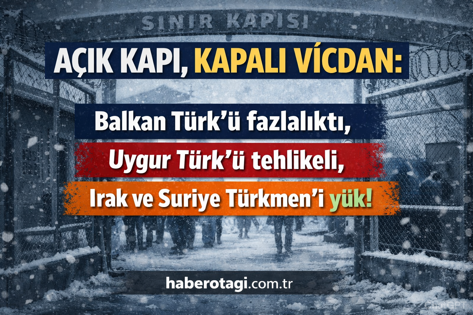AÇIK KAPI, KAPALI VİCDAN: Balkan Türk’ü fazlalıktı, Uygur Türk’ü tehlikeli, Irak ve Suriye Türkmen’i yük!