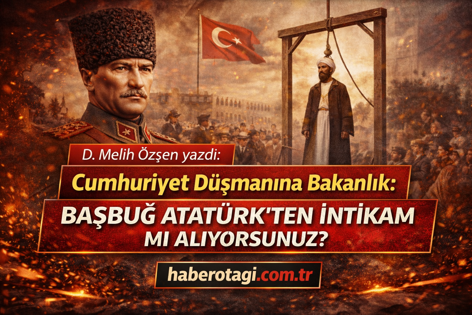Cumhuriyet Düşmanına Bakanlık: Başbuğ Atatürk’ten İntikam mı Alıyorsunuz?